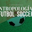 Antropología y Fútbol Soccer - Conferencia