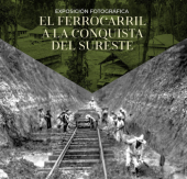 El Ferrocarril A la Conquista del Sureste - Exposición Fotográfica