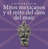 Mitos Mexicanos y el Mito del Dios del Maíz - Conferencia