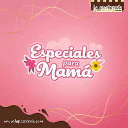 ¡Consiente a mamá este 10 de Mayo con nuestros Especiales para Mamá! - La Postrería - Puebla